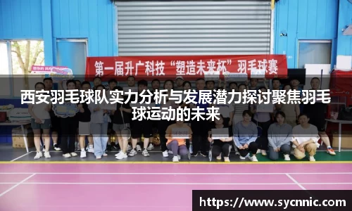 西安羽毛球队实力分析与发展潜力探讨聚焦羽毛球运动的未来