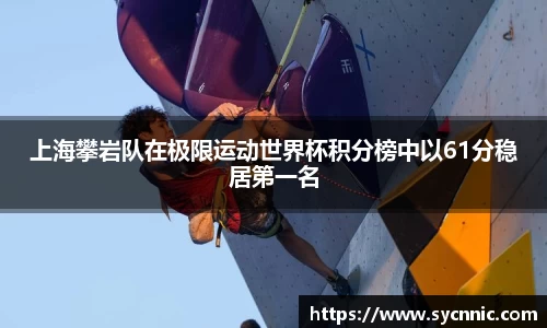 上海攀岩队在极限运动世界杯积分榜中以61分稳居第一名