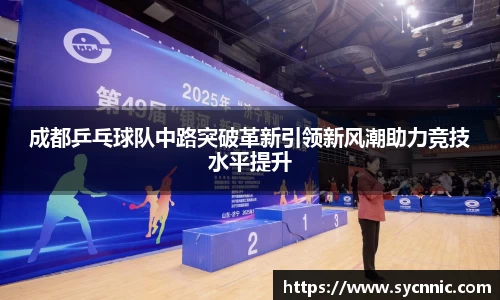 成都乒乓球队中路突破革新引领新风潮助力竞技水平提升