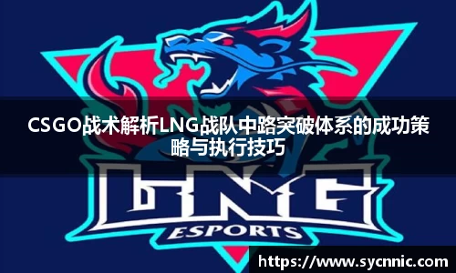 CSGO战术解析LNG战队中路突破体系的成功策略与执行技巧