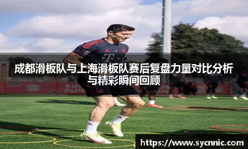 成都滑板队与上海滑板队赛后复盘力量对比分析与精彩瞬间回顾